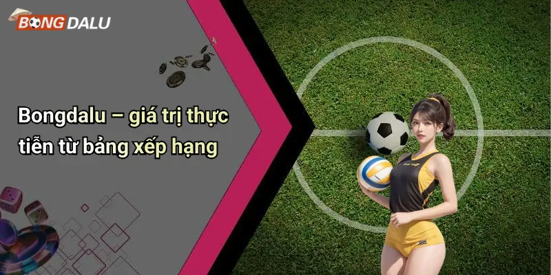 Bongdalu – giá trị thực tiễn từ bảng xếp hạng
