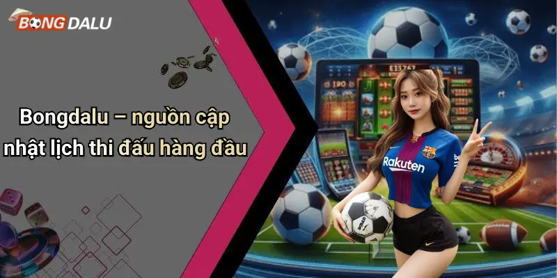 Bongdalu – nguồn cập nhật lịch thi đấu hàng đầu