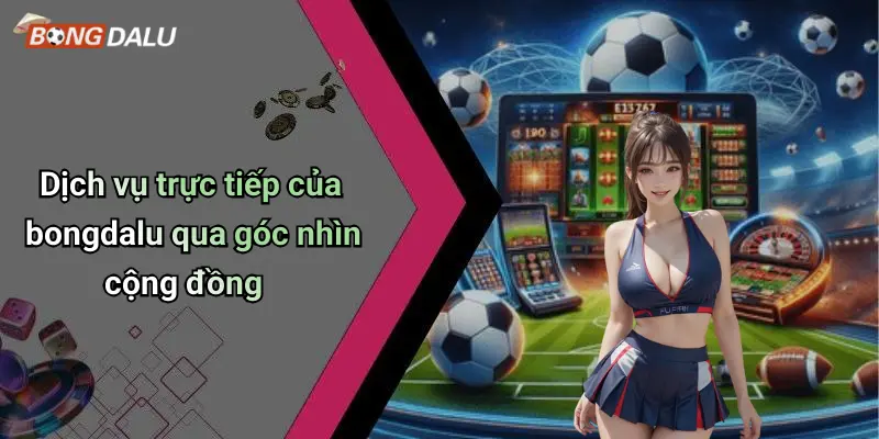 Dịch vụ trực tiếp của bongdalu qua góc nhìn cộng đồng