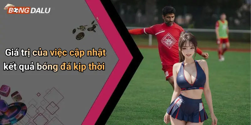 Giá trị của việc cập nhật kết quả bóng đá kịp thời