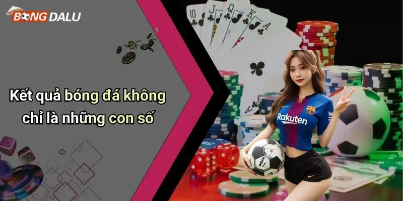 Kết quả bóng đá không chỉ là những con số