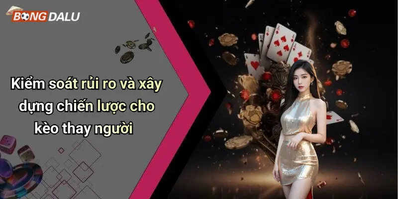Kiểm soát rủi ro và xây dựng chiến lược cho kèo thay người