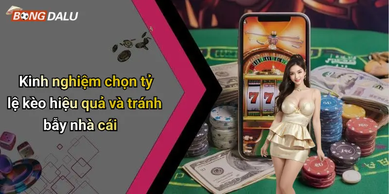 Kinh nghiệm chọn tỷ lệ kèo hiệu quả và tránh bẫy nhà cái