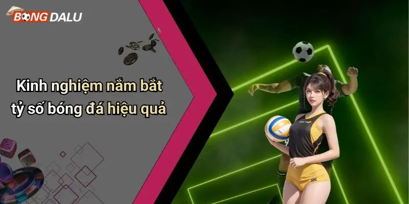 Kinh nghiệm nắm bắt tỷ số bóng đá hiệu quả