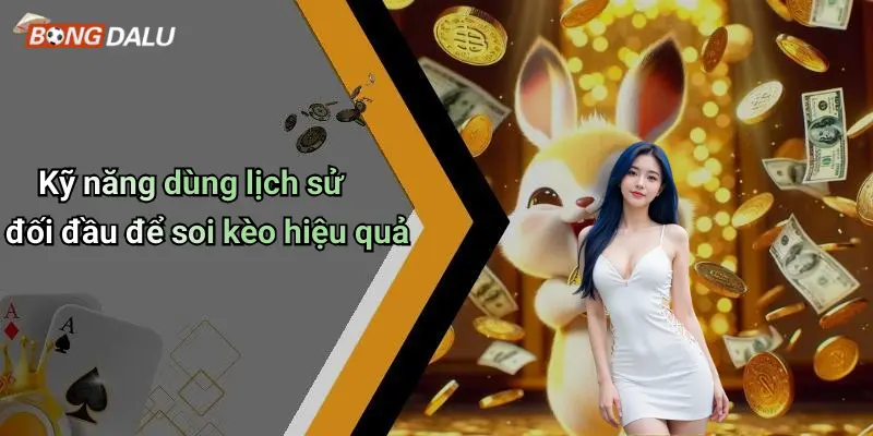 Kỹ năng dùng lịch sử đối đầu để soi kèo hiệu quả
