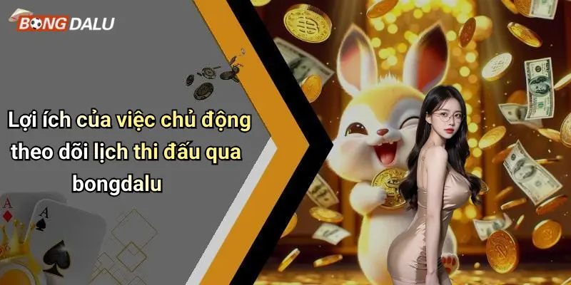Lợi ích của việc chủ động theo dõi lịch thi đấu qua bongdalu