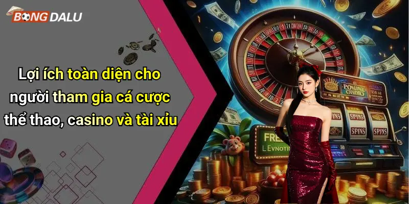 Lợi ích toàn diện cho người tham gia cá cược thể thao, casino và tài xỉu