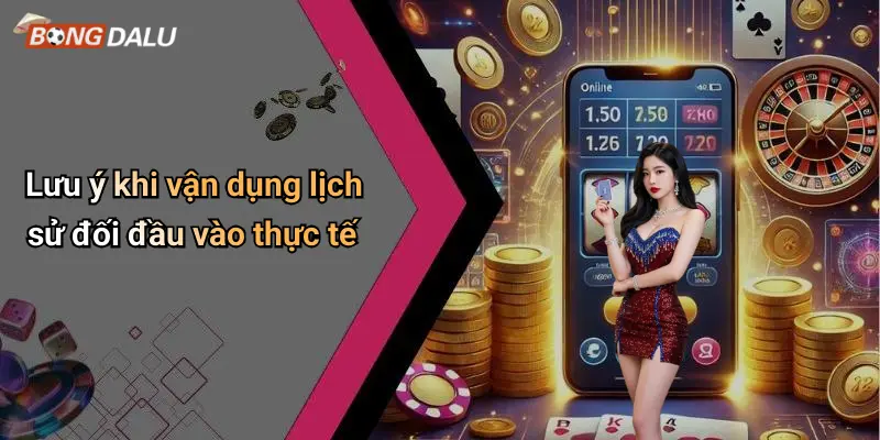 Lưu ý khi vận dụng lịch sử đối đầu vào thực tế