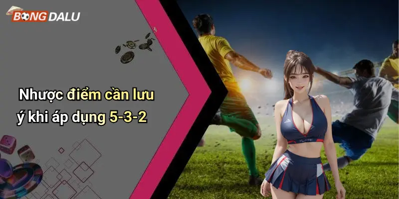 Nhược điểm cần lưu ý khi áp dụng 5-3-2