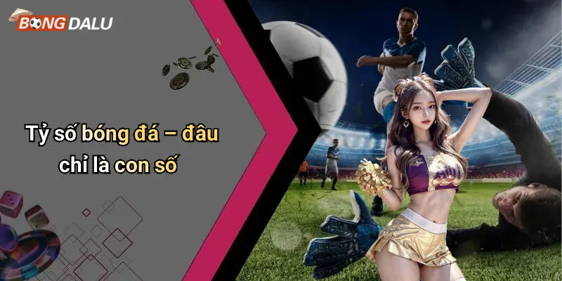 Tỷ số bóng đá – đâu chỉ là con số
