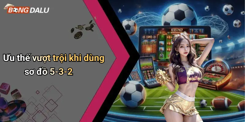 Ưu thế vượt trội khi dùng sơ đồ 5-3-2