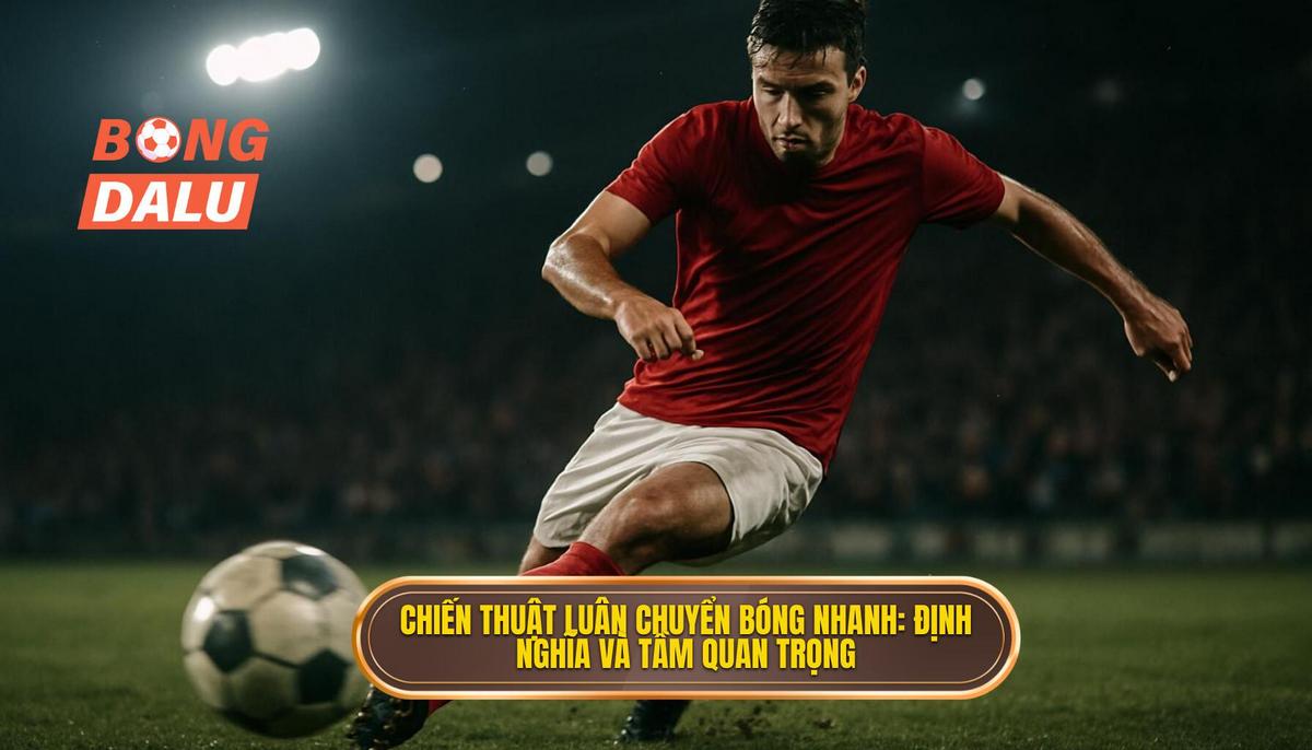 Mở đầu_ Định nghĩa và tầm quan trọng của Chiến thuật luân chuyển bóng nhanh