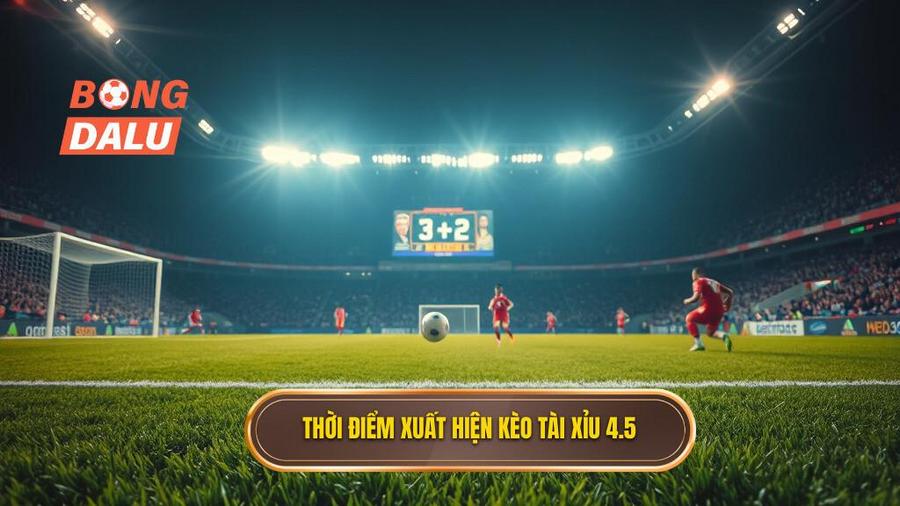 Thời điểm xuất hiện kèo tài xỉu 4.5