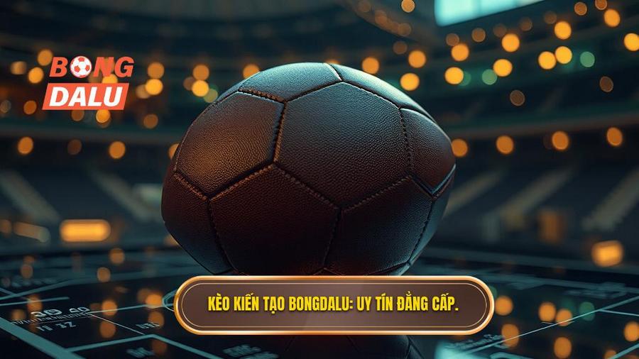 Kèo kiến tạo BONGDALU_ Uy tín đẳng cấp