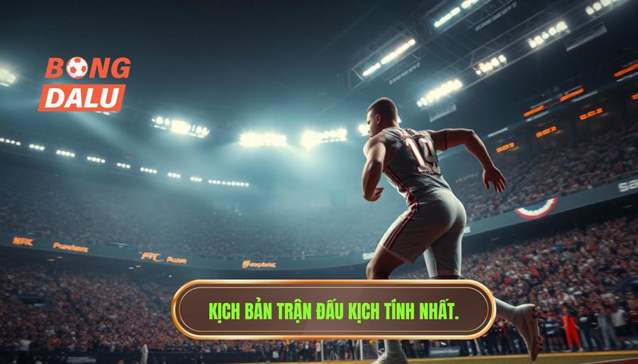 Kịch bản trận đấu kịch tính nhất