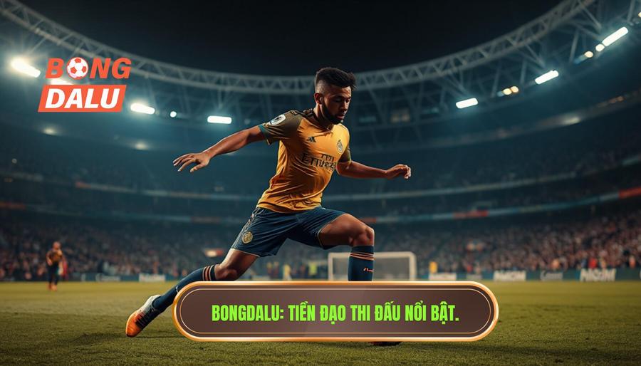 BONGDALU_ Tiền đạo thi đấu nổi bật